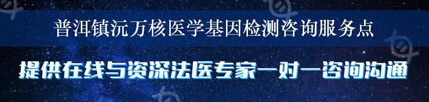 普洱镇沅万核医学基因检测咨询服务点